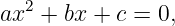    2
ax  + bx + c = 0,
